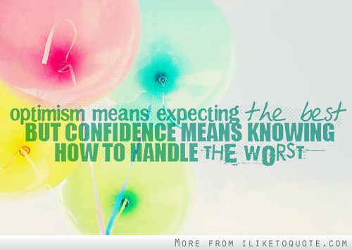 Optimism means expecting the best but confidence means knowing how to handle the worst