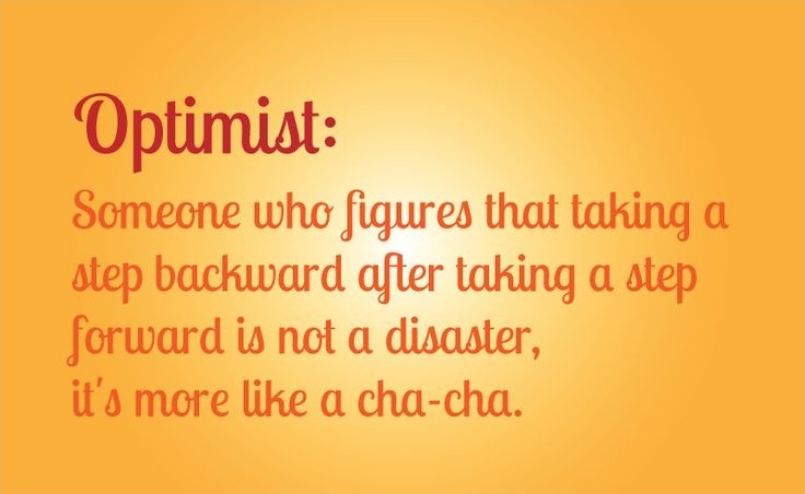 Optimist Someone who figures that taking a step backwardafter taking a step forward is not a disaster, it's a cha-cha