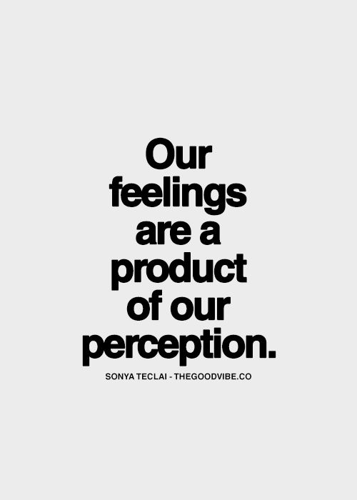Our feelings are a product of our perception
