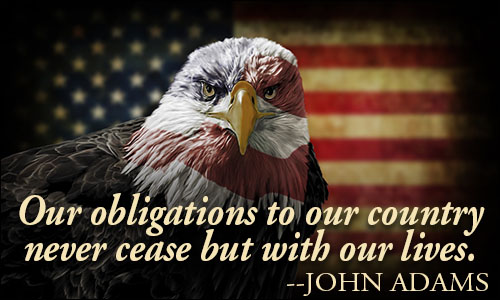 Our obligations to our country never cease but with our lives. John Adams