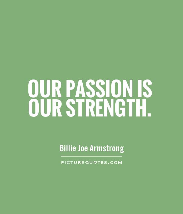 Our passion is our strength. Billie Joe Armstrong