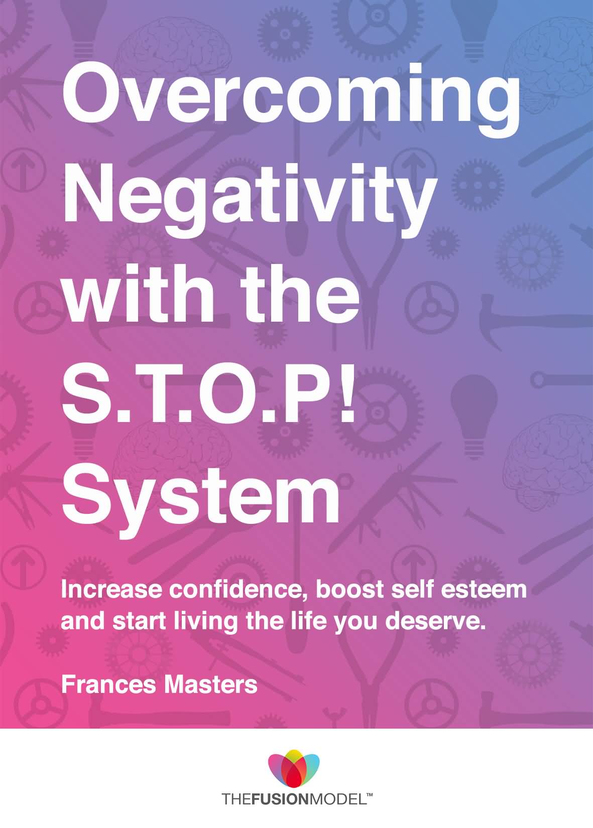 Overcoming negativity with STOP system Increase confidence, boost self esteem and start living the life you deserve. Frances Masters