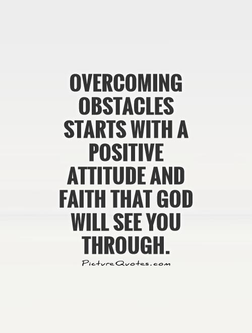 Overcoming obstacles starts with a positive attitude and faith that God will see you through