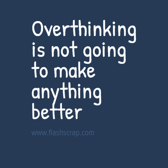 Overthinking is not going to make anything better