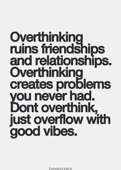 Overthinking ruins friendships and relationships. Overthinking creates problems you never had. Don't overthink, just overflow with good vibes.