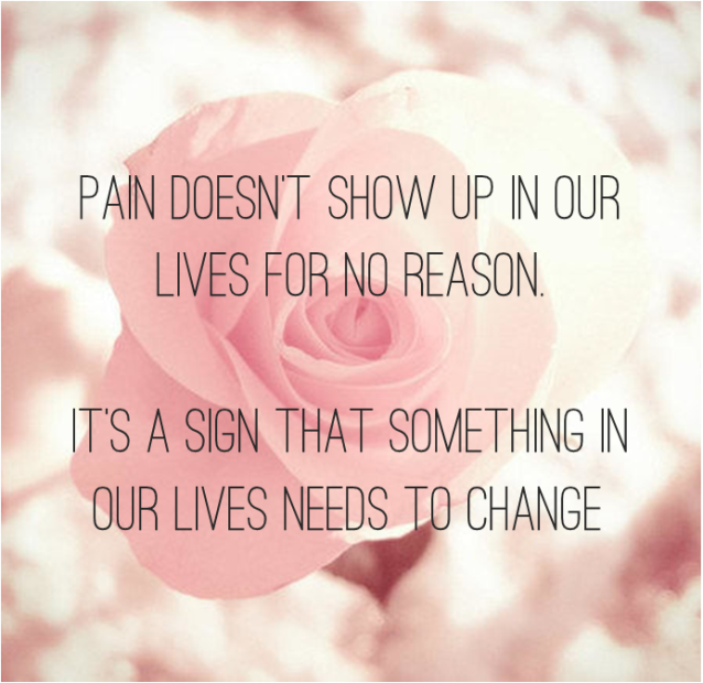 Pain doesn't just show up in our lives for no reason. It's a sign that something needs to change