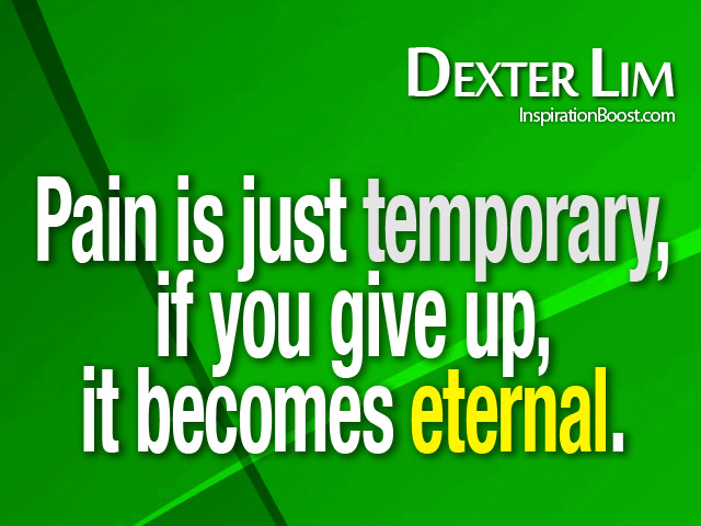 Pain is just temporary, if you give up, it becomes eternal. Dexter Lim
