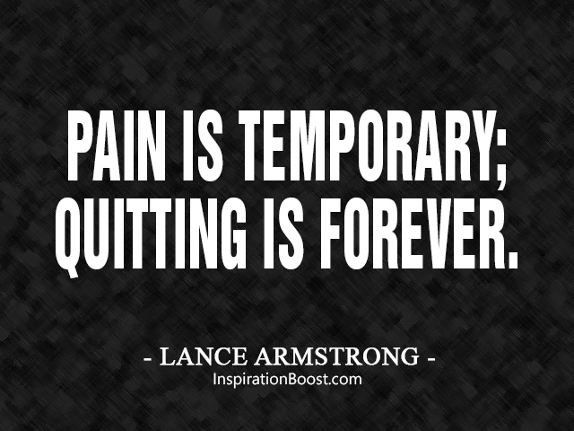 Pain is temporary. Quitting lasts forever. Lance Armstrong