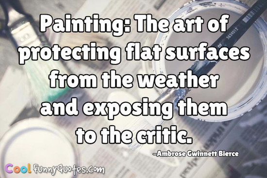 Painting, The art of protecting flat surfaces from the weather, and exposing them to the critic. Ambrose Bierce
