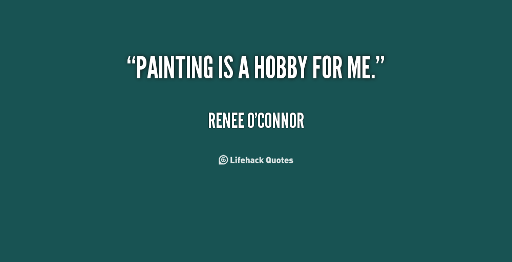 Painting is a hobby for me. Renee O'Connor