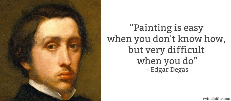 Painting is easy when you don't know how, but very difficult when you do. Edgar Degas