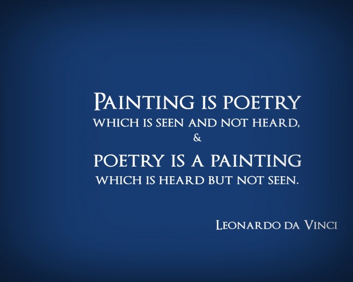 Painting is poetry that is seen rather than felt, and poetry is painting that is felt rather than seen. Leonardo da Vinci
