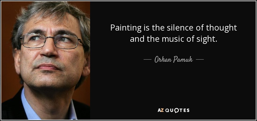 Painting is the silence of thought and the music of sight. Orhan Pamuk