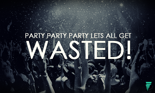 Party Party Party Lets all get wasted.