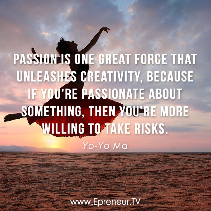 Passion is one great force that unleashes creativity, because if you're passionate about something, then you're more willing to take risks. Yo-Yo Ma