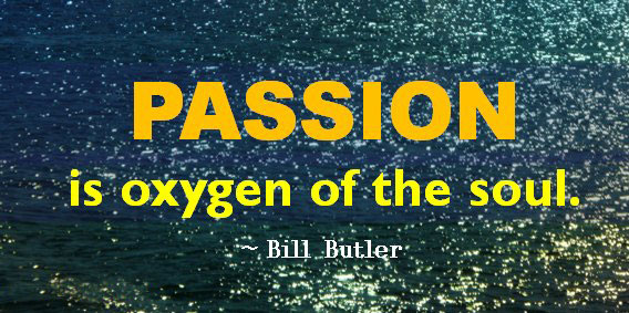 Passion is oxygen of the soul. Bill Butler