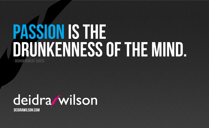 Passion is the drunkenness of the mind. Robert South