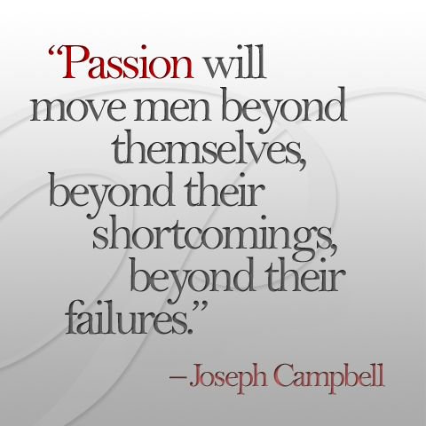 Passion will move men beyond themselves, beyond their shortcomings, beyond their failures. Joseph Campbell