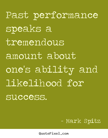 Past performance speaks a tremendous amount about one's ability and likelihood for success. Mark Spitz