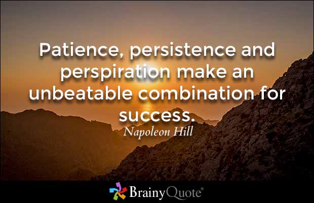 Patience, persistence and perspiration make an unbeatable combination for success. Napoleon Hill