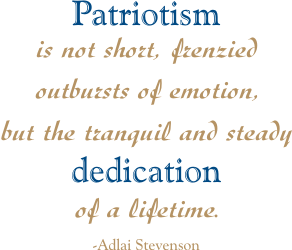 Patriotism is not a short and frenzied outburst of emotion but the tranquil and steady dedication of a lifetime. Adlai Stevenson