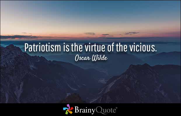 Patriotism is the virtue of the vicious. Oscar Wilde