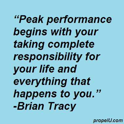 Peak performance begins with your taking complete responsibility for your life and everything that happens to you. Brian Tracy