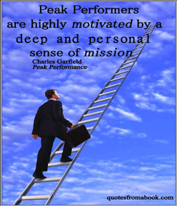 Peak performers are highly motivated by a deep and personal sense of mission. Charles Garfield
