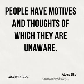 People have motives and thoughts of which they are unaware. Albert Ellis