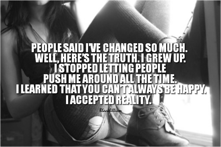 People said I've changed so much. Well, here's the truth. I grew up. I stopped letting people push me around all the time. I learned that you can't always be ...