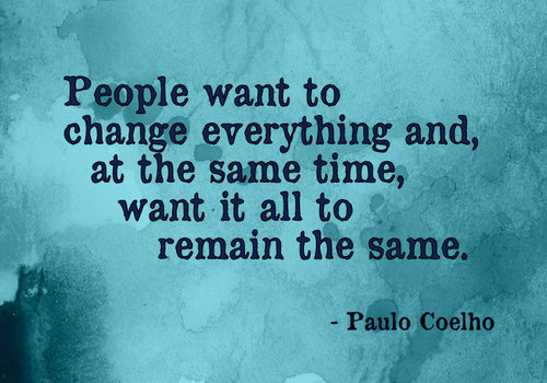 People want to change everything and, at the same time, want it all to remain the same. Paulo Coelho