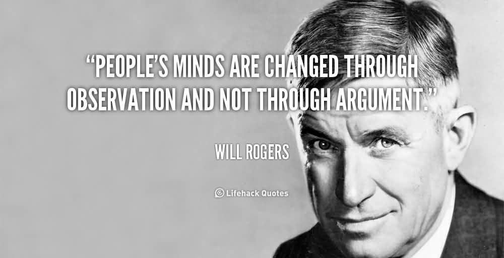 People's minds are changed through observation and not through argument. Will Rogers (2)