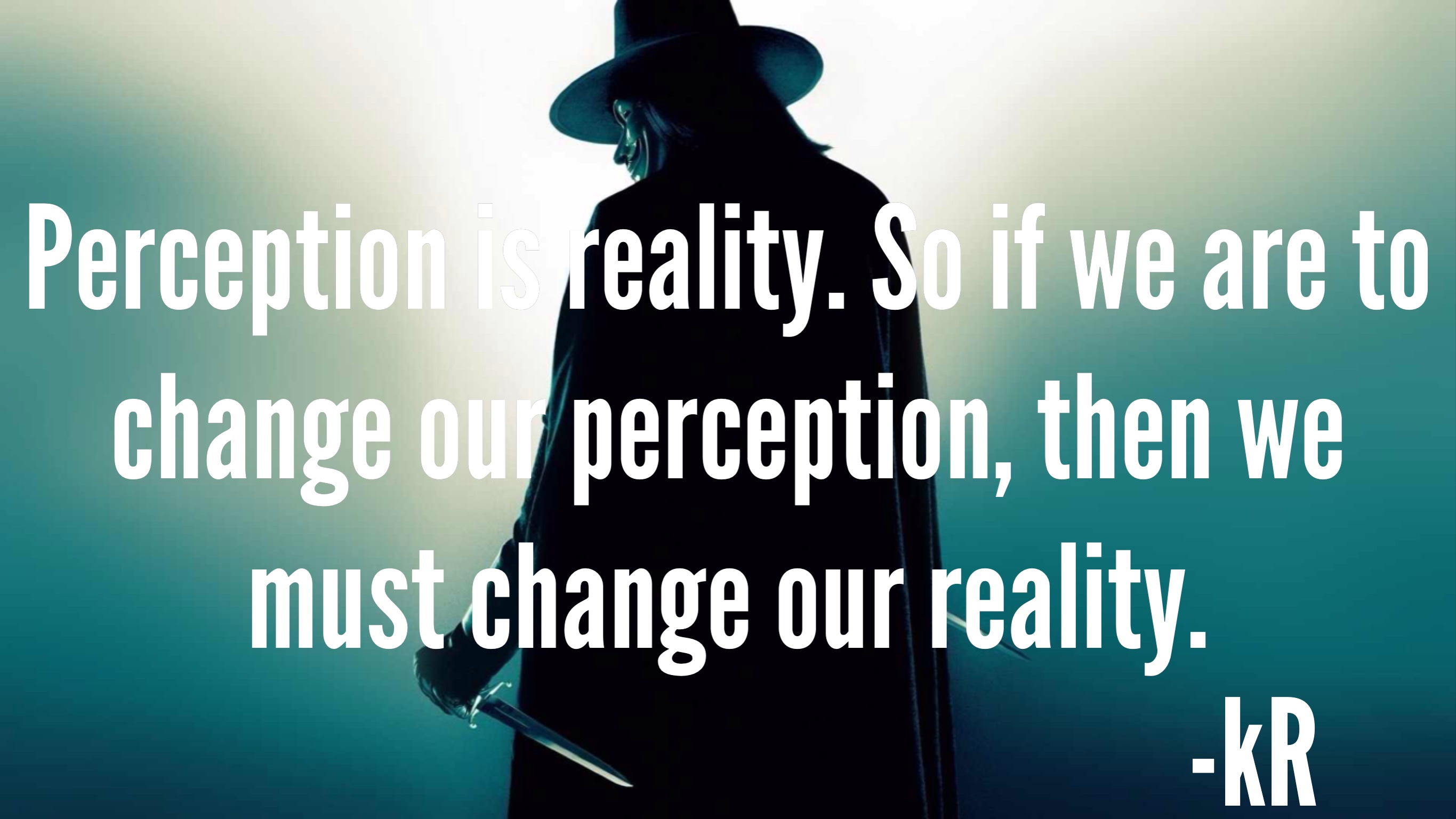 Perception Is Reality. So if we are to change our perception, then we must change our reality