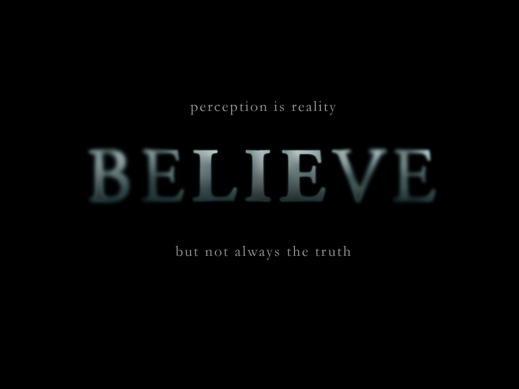 Perception is realilty believe but not always the truth
