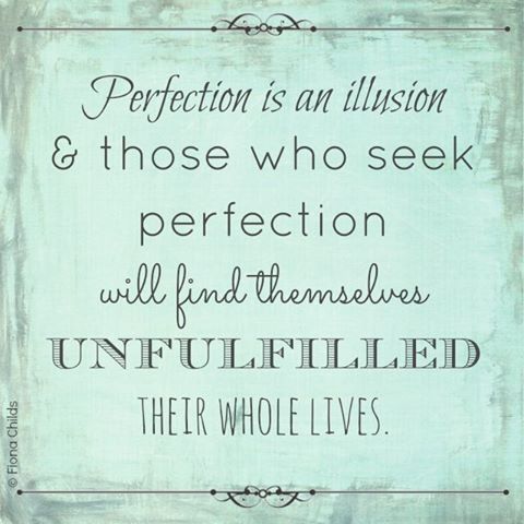 Perfection Is An Illusion Those Who Seek Perfection Will Find Themselves Unfulfilled Their Whole Lives