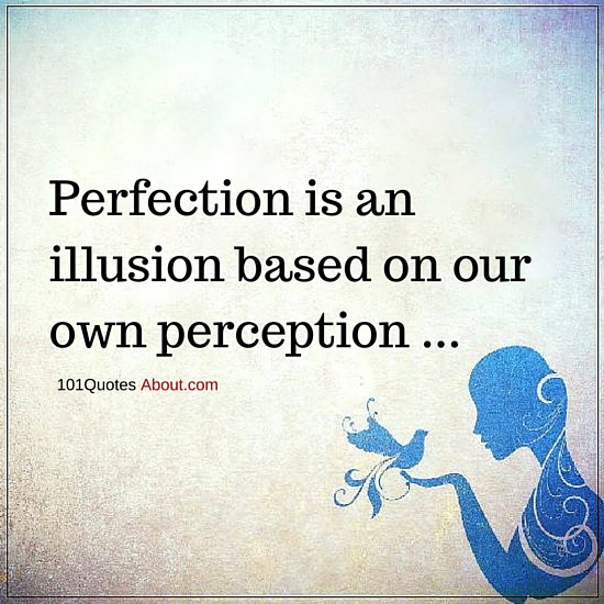 Perfection is an illusion based on our own perception