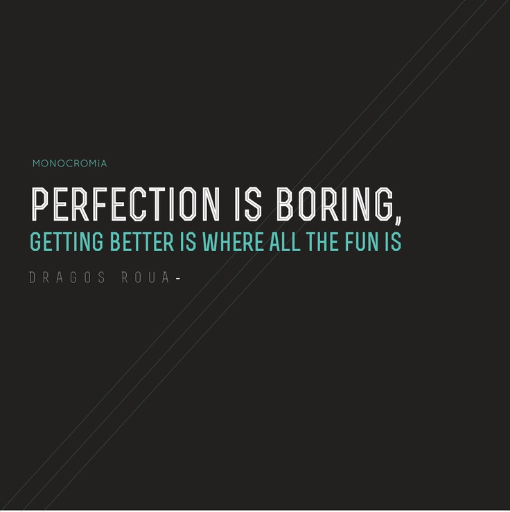 Perfection is boring. Getting better is where all the fun is. Dragos Roua