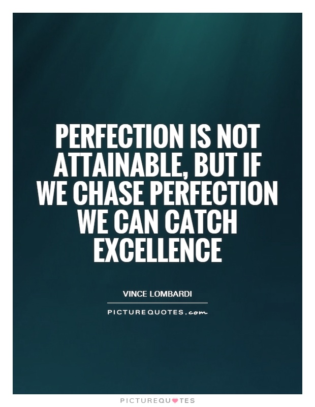 Perfection is not attainable, but if we chase perfection we can catch excellence. Vince Lombardi