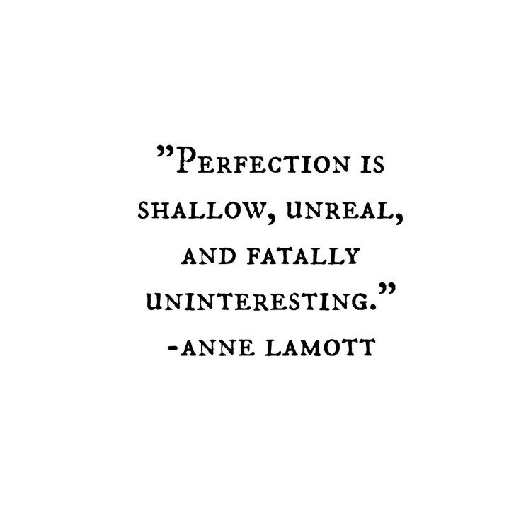 Perfection is shallow, unreal, and fatally uninteresting. Anne Lamott