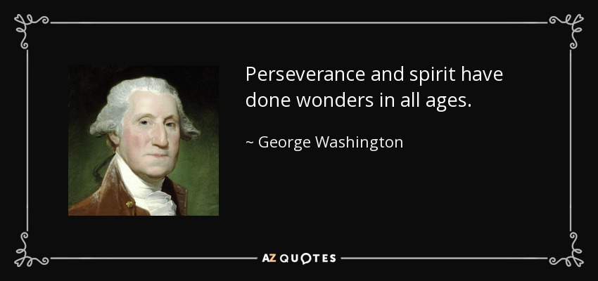 Perseverance and spirit have done wonders in all ages. George Washington