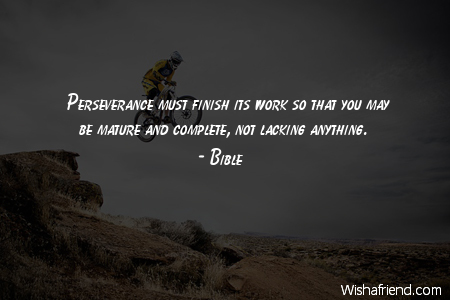 Perseverance must finish its work so that you may be mature and complete, not lacking anything