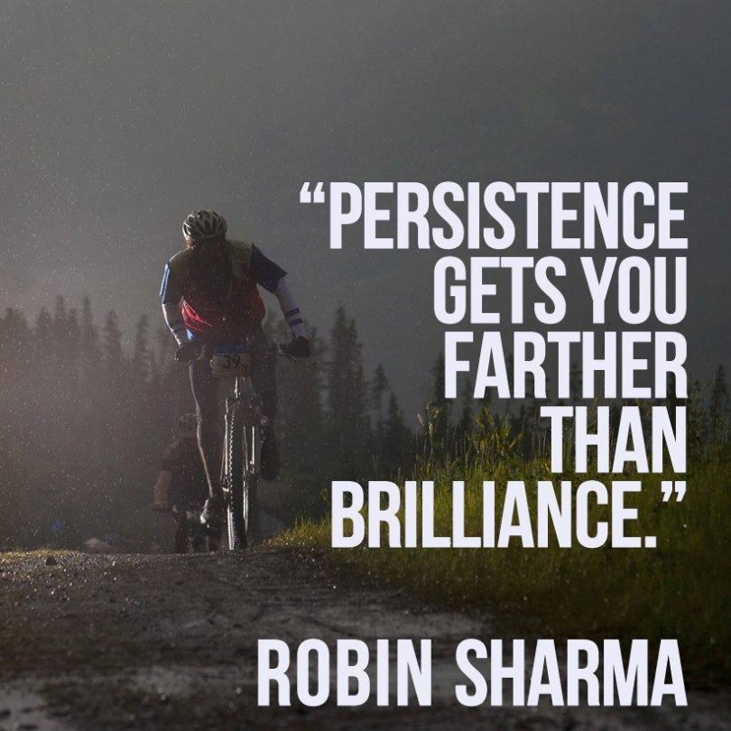 Persistence gets you farther than brilliance. Robin Sharma