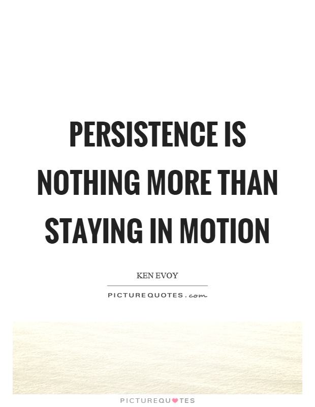 Persistence is nothing more than staying in motion. Ken Evoy