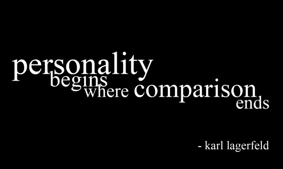 Personality Begins Where Comparison End. Karl Lagerfeld