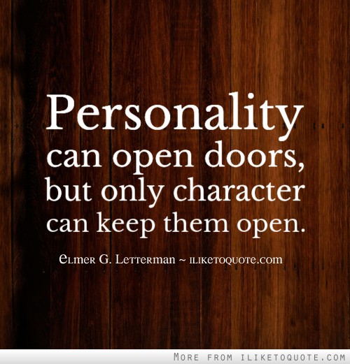 Personality can open doors, but only character can keep them open. Elmer G. Letterman