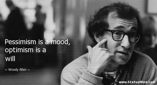 Pessimism is a mood, optimism is a will. Woody Allen