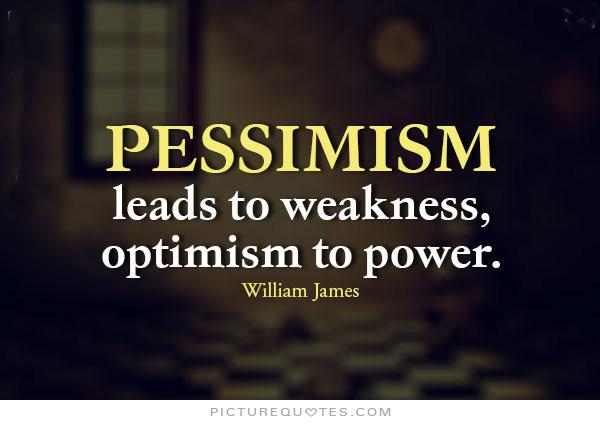 Pessimism leads to weakness, optimism to power. William James