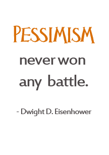 Pessimism never won any battle. Dwight D. Eisenhower