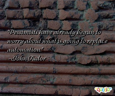 Pessimists have already begun to worry about what is going to replace automation. John Tudor