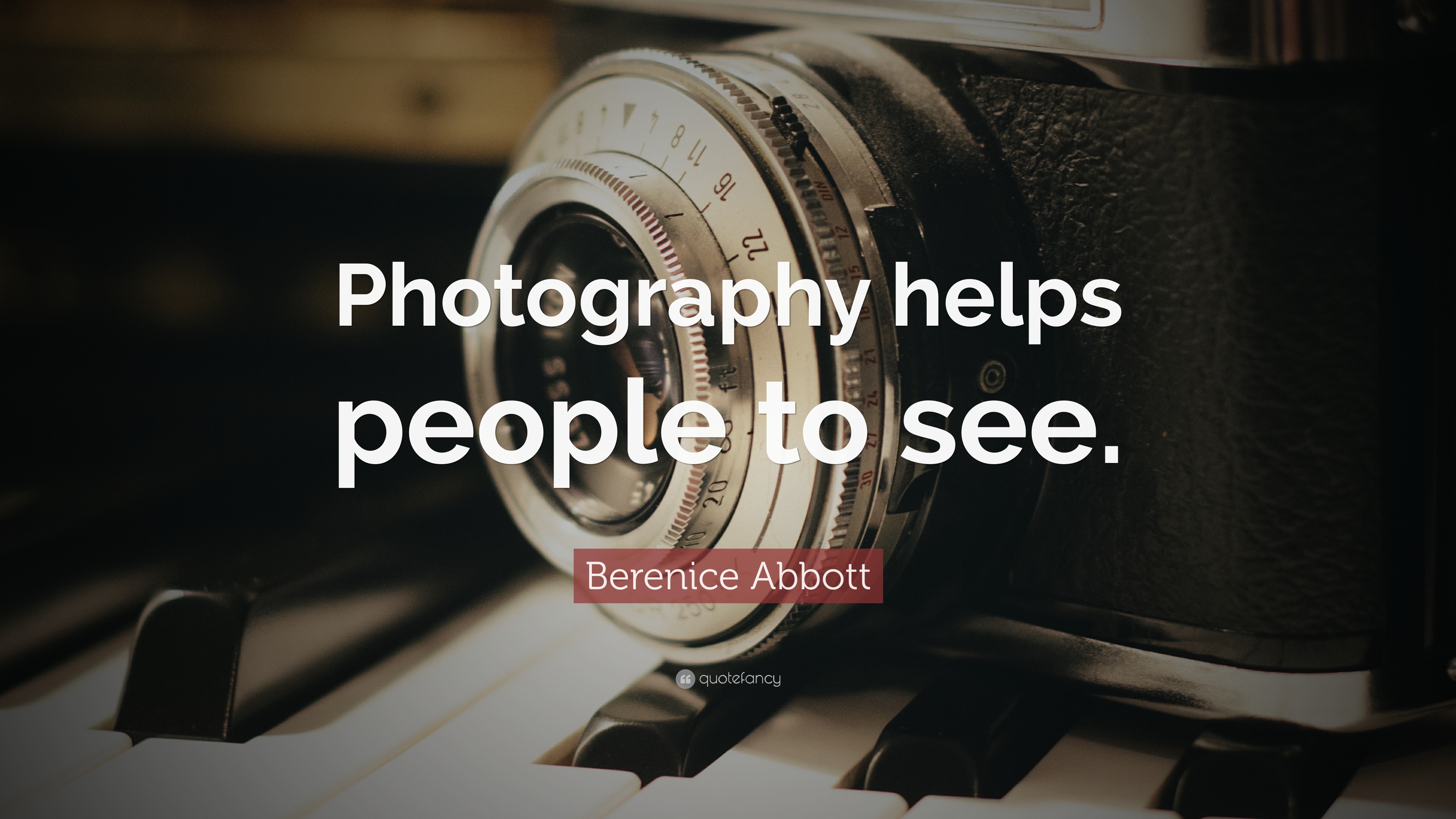 Photography helps people to see. Berenice Abbott